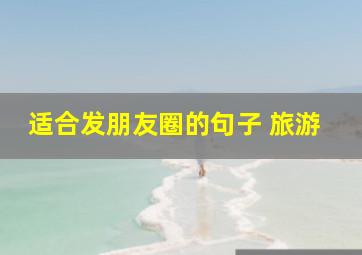 适合发朋友圈的句子 旅游